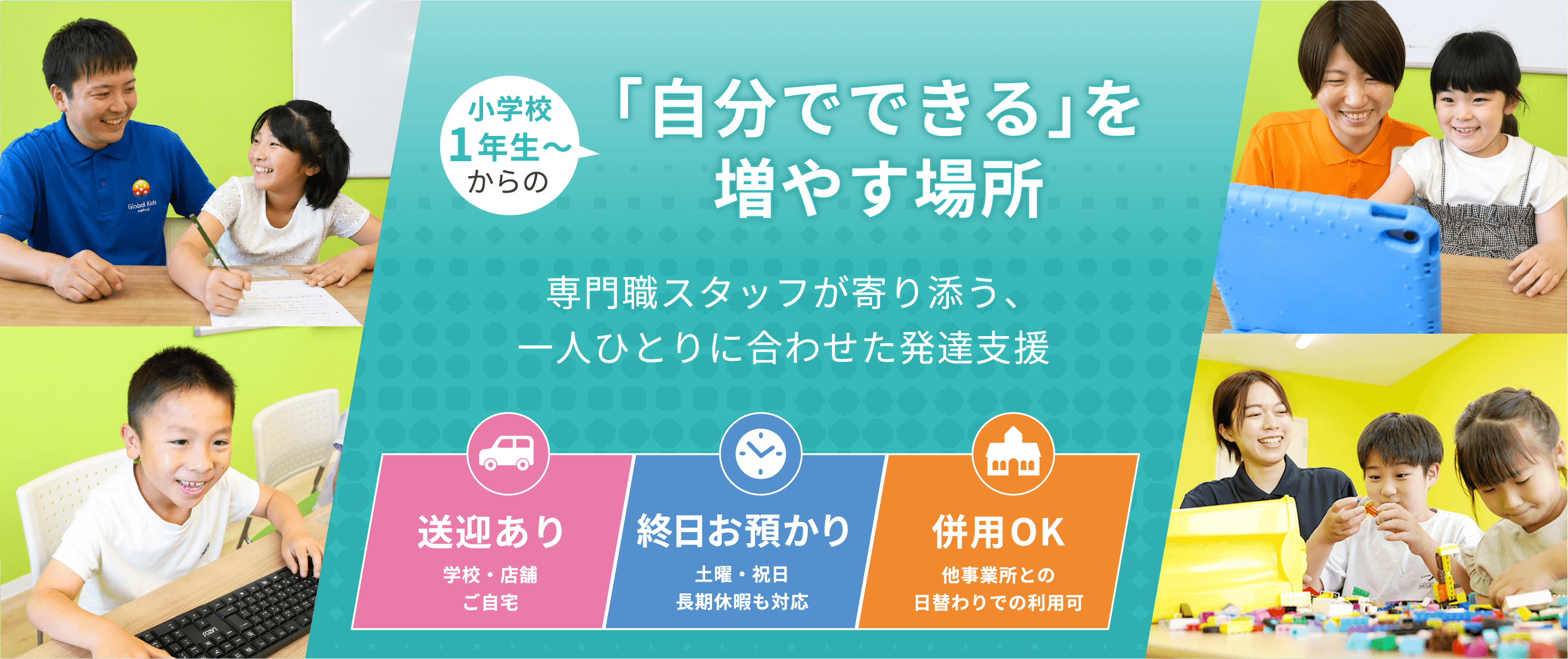 1歳からの「自分でできる」を増やす場所 専門職スタッフが寄り添う一人ひとりに合わせた発達支援 送迎あり 保育園、幼稚園、ご自宅 終日お預かり 土日・祝日、長期休暇も対応 併用ok 保育園、幼稚園、他事業所
