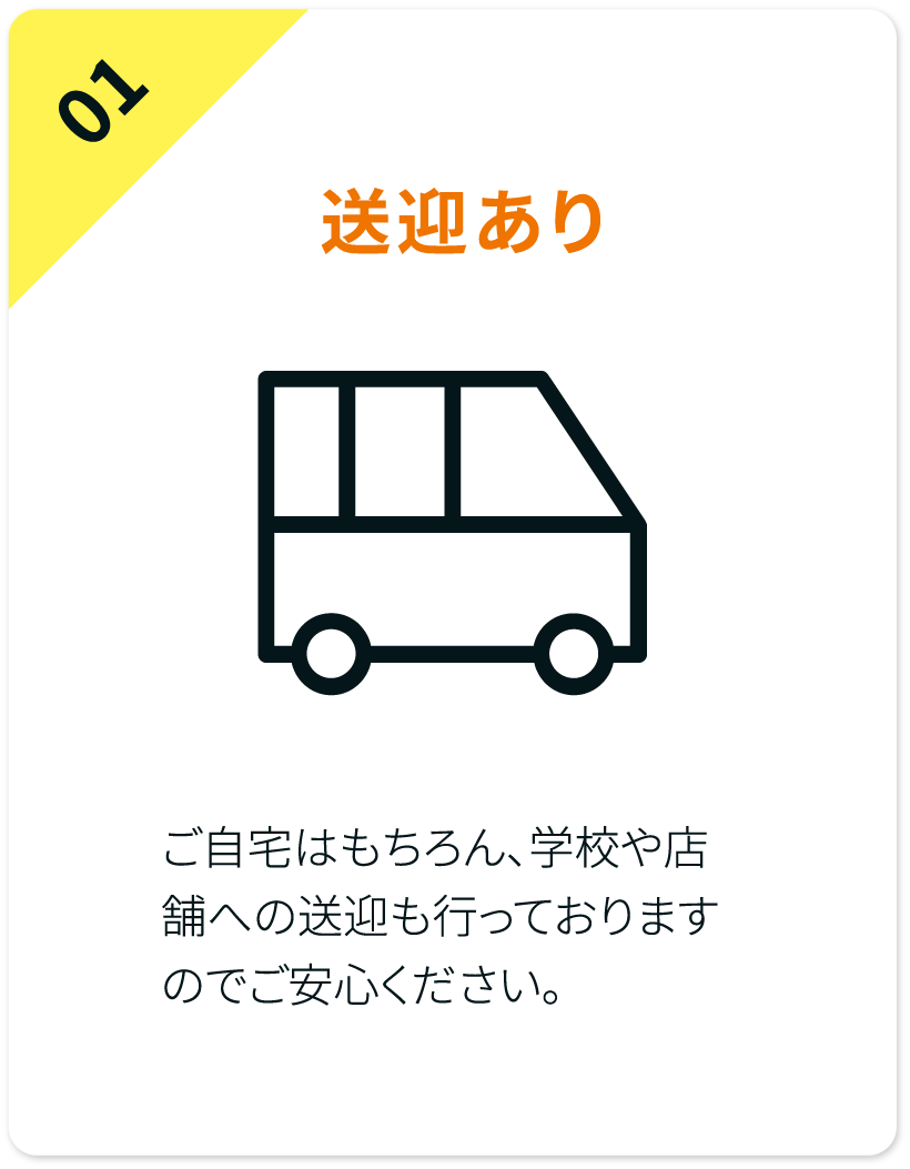 送迎あり。ご自宅はもちろん、学校や店舗への送迎も行っておりますのでご安心ください。